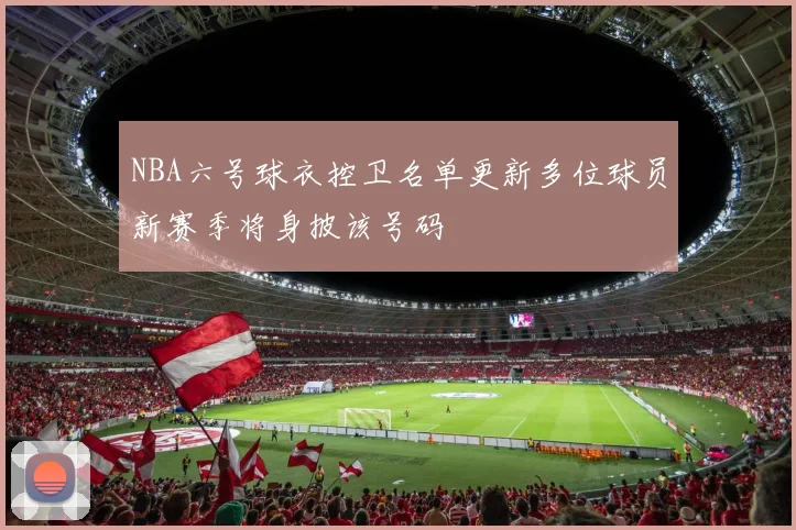 NBA六号球衣控卫名单更新多位球员新赛季将身披该号码