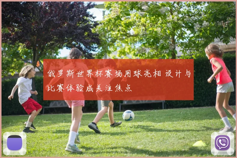 俄罗斯世界杯赛场用球亮相 设计与比赛体验成关注焦点