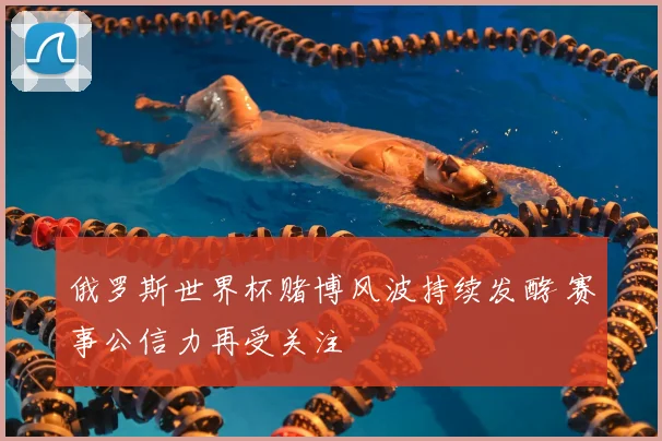 俄罗斯世界杯赌博风波持续发酵 赛事公信力再受关注