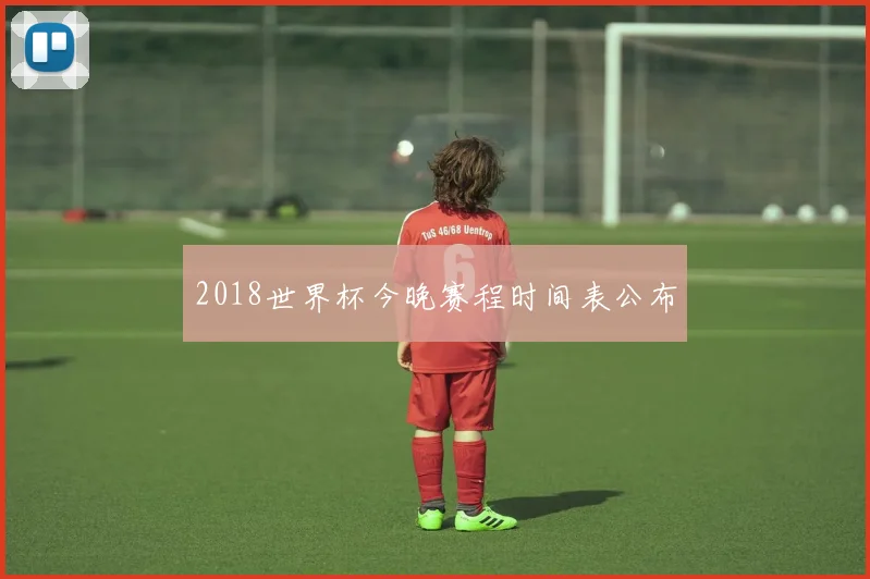 2018世界杯今晚赛程时间表公布