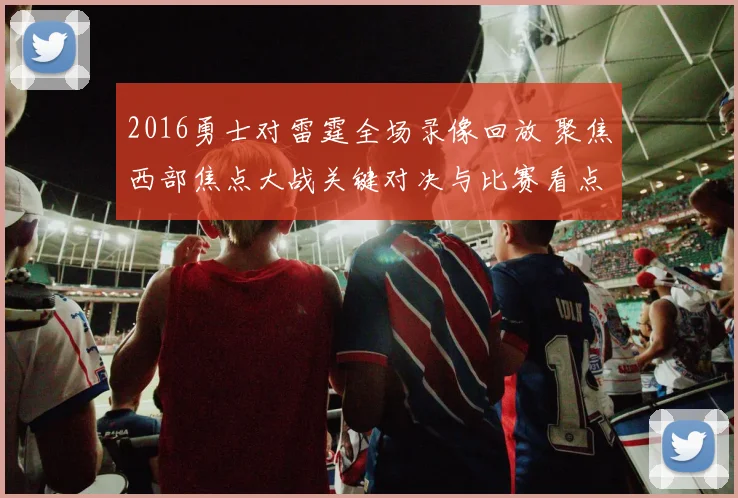 2016勇士对雷霆全场录像回放 聚焦西部焦点大战关键对决与比赛看点