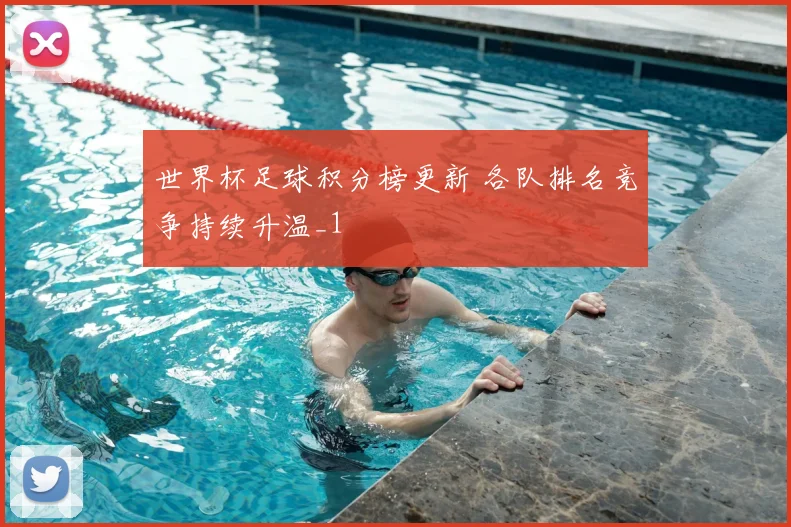 世界杯足球积分榜更新 各队排名竞争持续升温_1