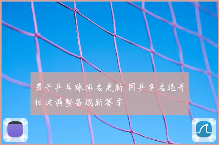 男子乒乓球排名更新 国乒多名选手位次调整备战新赛季