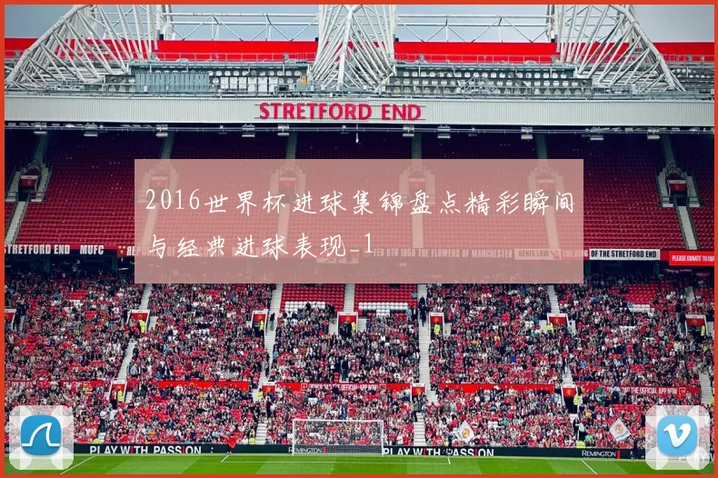 2016世界杯进球集锦盘点精彩瞬间与经典进球表现_1