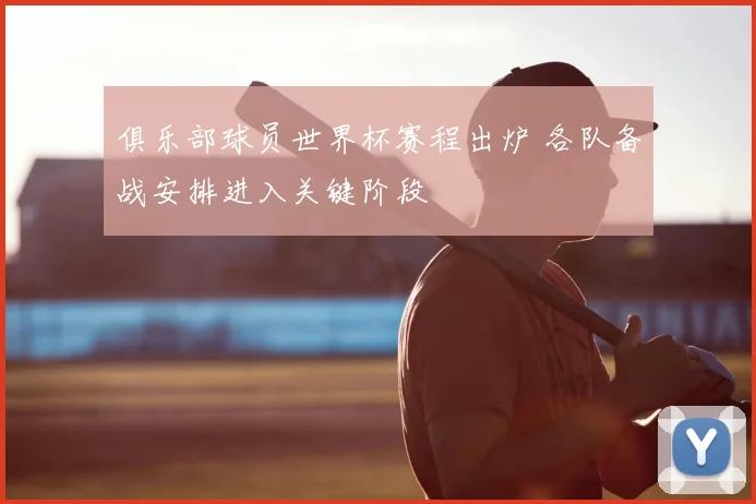 俱乐部球员世界杯赛程出炉 各队备战安排进入关键阶段