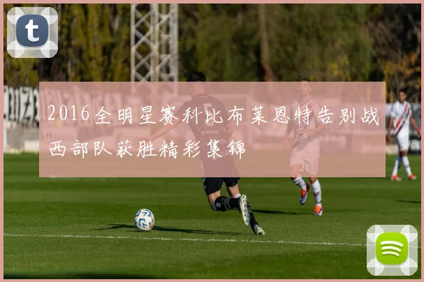 2016全明星赛科比布莱恩特告别战西部队获胜精彩集锦