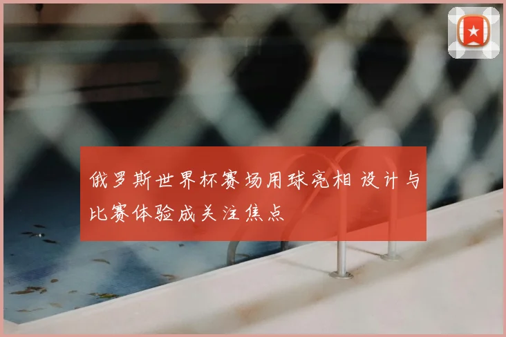 俄罗斯世界杯赛场用球亮相 设计与比赛体验成关注焦点