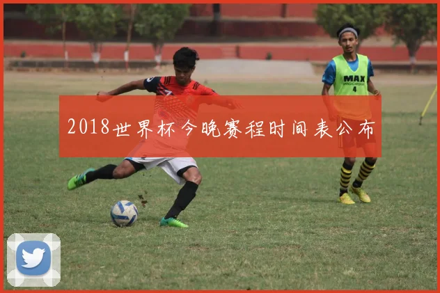 2018世界杯今晚赛程时间表公布